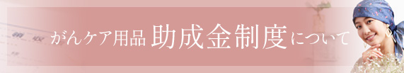 がんケア用品　助成金制度について