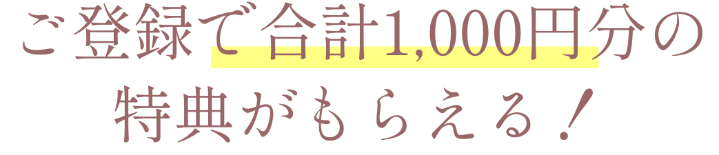 ご登録で合計1,000円分の特典がもらえる！